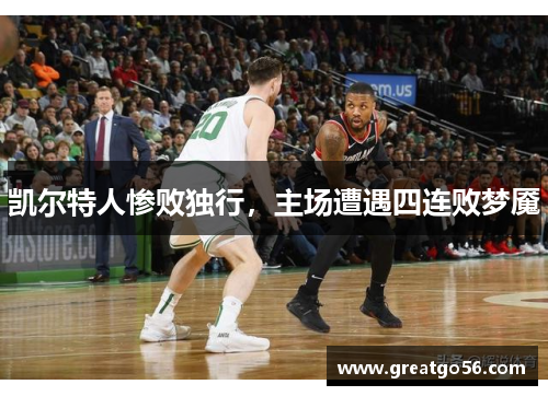 凯尔特人惨败独行，主场遭遇四连败梦魇
