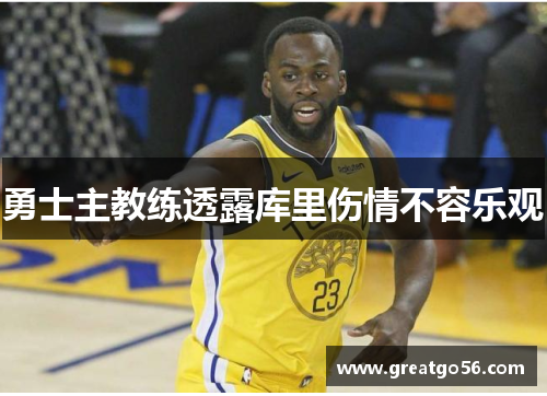 勇士主教练透露库里伤情不容乐观