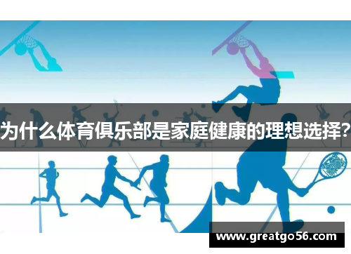 为什么体育俱乐部是家庭健康的理想选择？