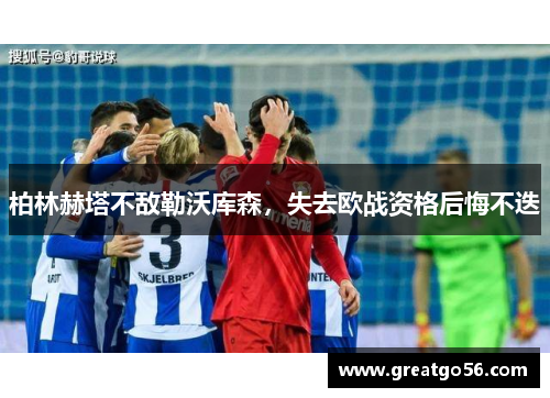柏林赫塔不敌勒沃库森，失去欧战资格后悔不迭