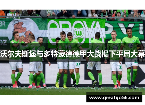 沃尔夫斯堡与多特蒙德德甲大战揭下平局大幕
