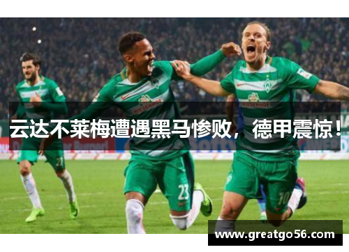 云达不莱梅遭遇黑马惨败，德甲震惊！