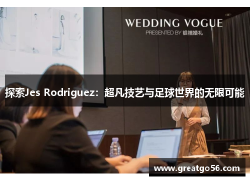 探索Jes Rodriguez：超凡技艺与足球世界的无限可能