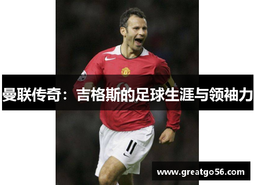 曼联传奇：吉格斯的足球生涯与领袖力