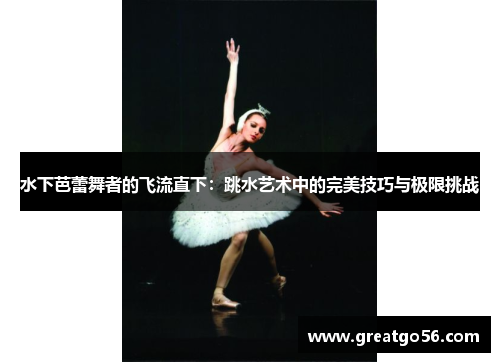 水下芭蕾舞者的飞流直下：跳水艺术中的完美技巧与极限挑战